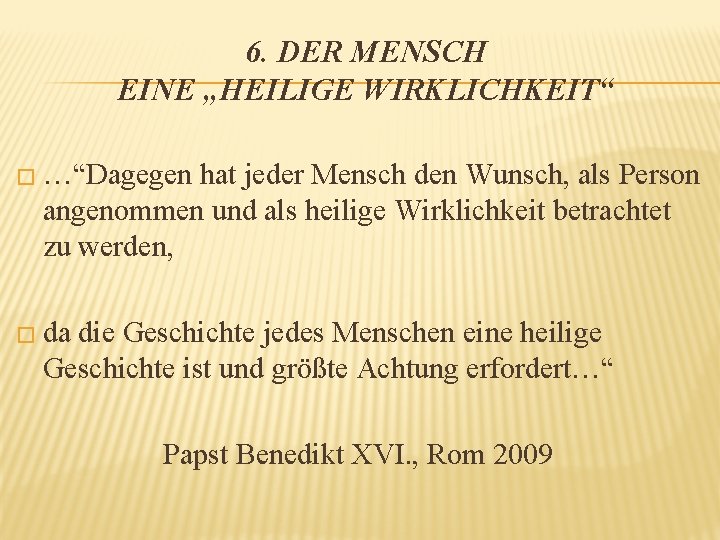 6. DER MENSCH EINE „HEILIGE WIRKLICHKEIT“ � …“Dagegen hat jeder Mensch den Wunsch, als