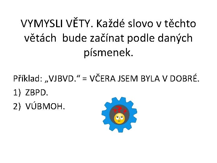 VYMYSLI VĚTY. Každé slovo v těchto větách bude začínat podle daných písmenek. Příklad: „VJBVD.