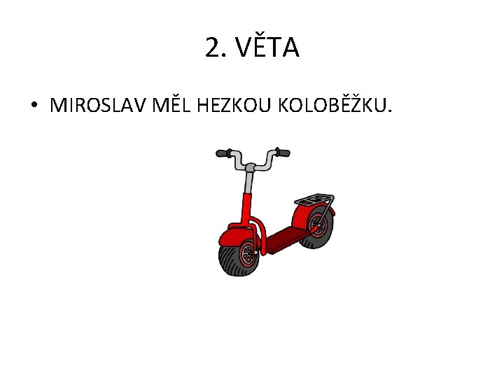 2. VĚTA • MIROSLAV MĚL HEZKOU KOLOBĚŽKU. 