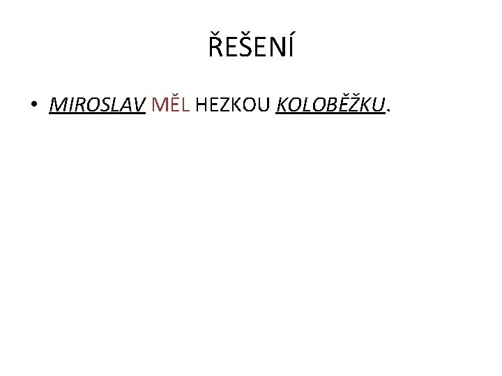 ŘEŠENÍ • MIROSLAV MĚL HEZKOU KOLOBĚŽKU. 