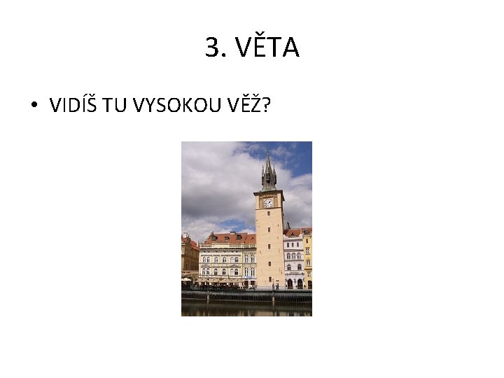 3. VĚTA • VIDÍŠ TU VYSOKOU VĚŽ? 