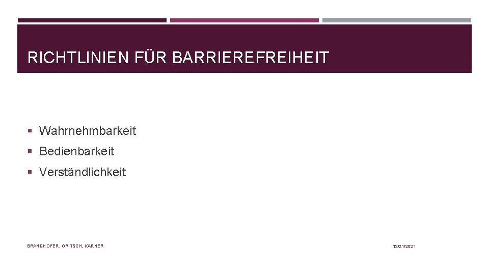 RICHTLINIEN FÜR BARRIEREFREIHEIT § Wahrnehmbarkeit § Bedienbarkeit § Verständlichkeit BRANDHOFER, GRITSCH, KARNER 12/21/2021 