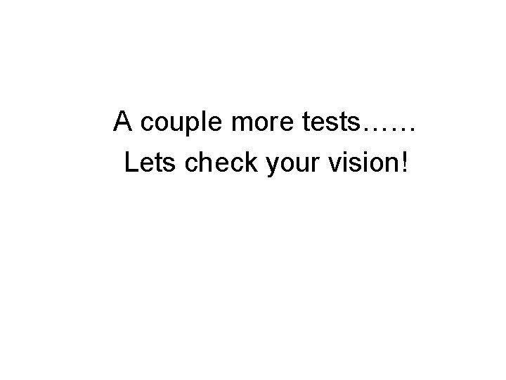 A couple more tests…… Lets check your vision! 