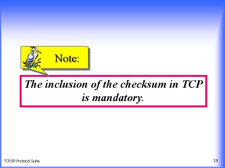 Note: The inclusion of the checksum in TCP is mandatory. TCP/IP Protocol Suite 19
