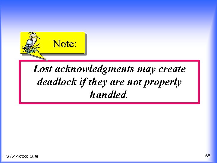 Note: Lost acknowledgments may create deadlock if they are not properly handled. TCP/IP Protocol
