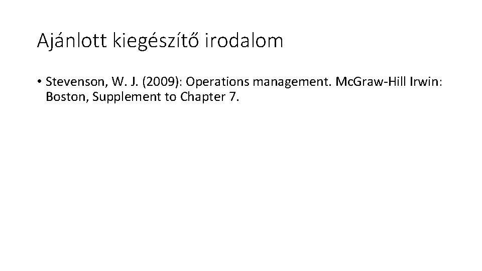 Ajánlott kiegészítő irodalom • Stevenson, W. J. (2009): Operations management. Mc. Graw-Hill Irwin: Boston,