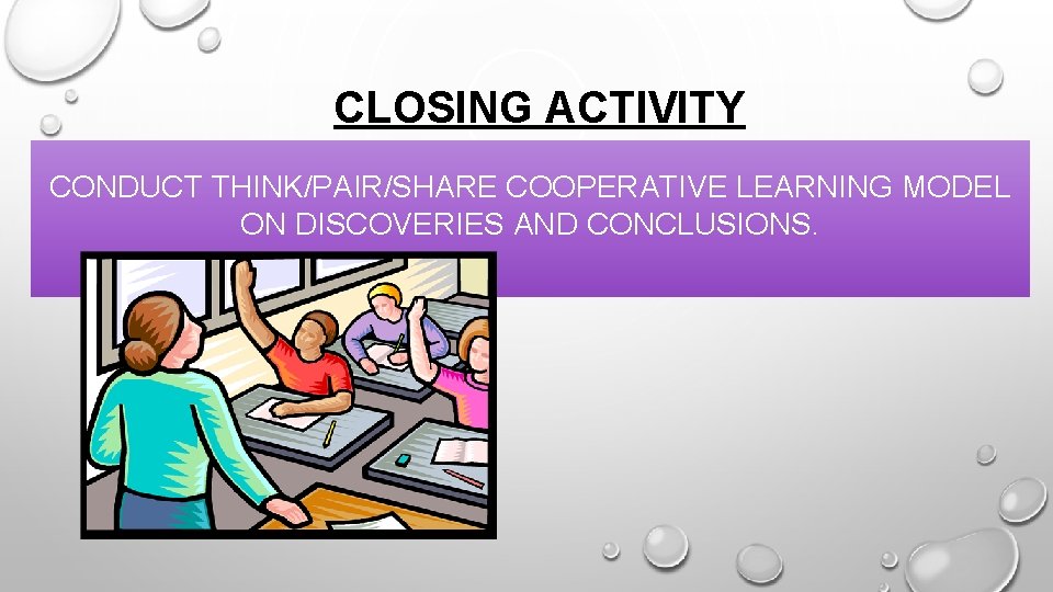 CLOSING ACTIVITY CONDUCT THINK/PAIR/SHARE COOPERATIVE LEARNING MODEL ON DISCOVERIES AND CONCLUSIONS. 