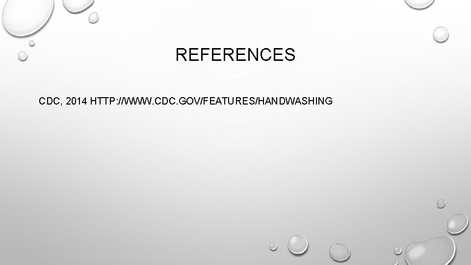 REFERENCES CDC, 2014 HTTP: //WWW. CDC. GOV/FEATURES/HANDWASHING 