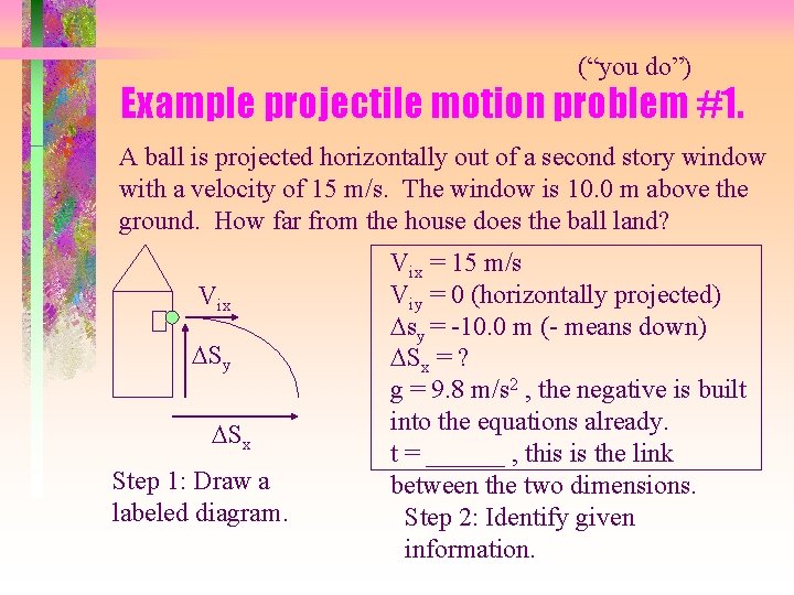 (“you do”) Example projectile motion problem #1. A ball is projected horizontally out of