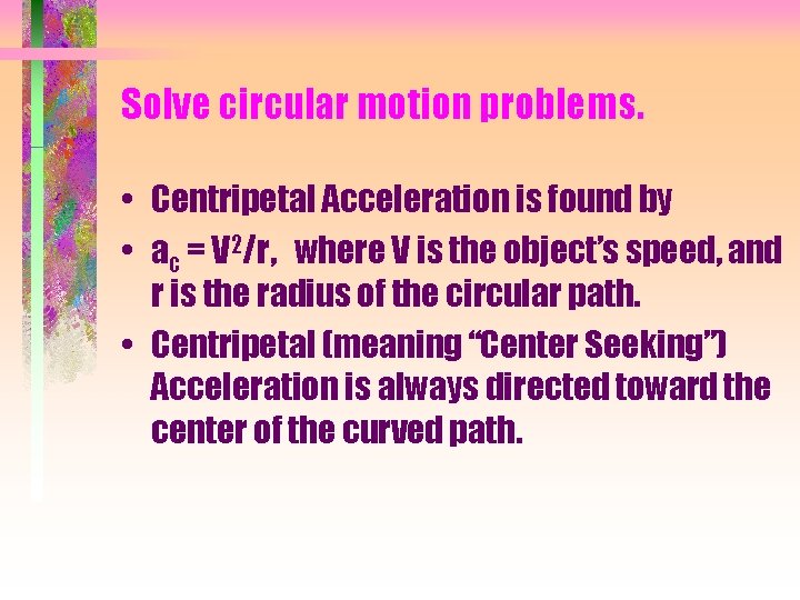 Solve circular motion problems. • Centripetal Acceleration is found by • ac = V
