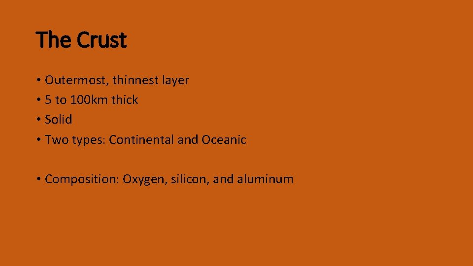 The Crust • Outermost, thinnest layer • 5 to 100 km thick • Solid