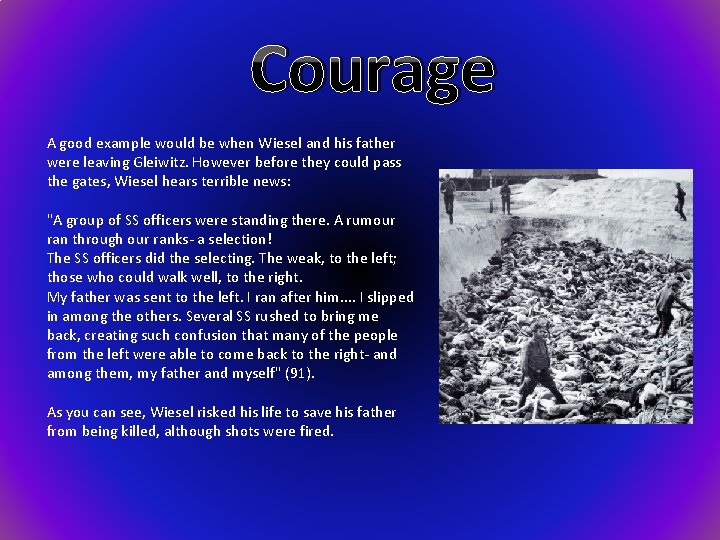 Courage A good example would be when Wiesel and his father were leaving Gleiwitz.