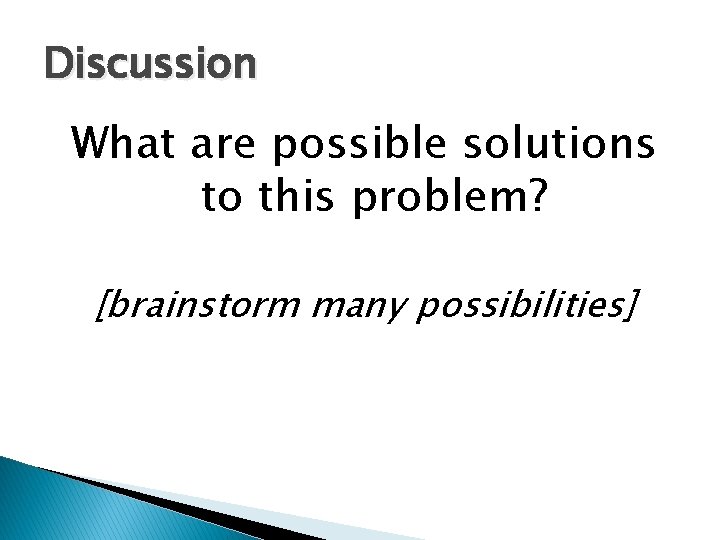 Discussion What are possible solutions to this problem? [brainstorm many possibilities] 