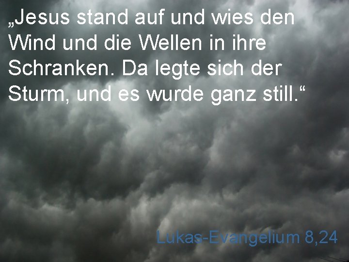 „Jesus stand auf und wies den Wind und die Wellen in ihre Schranken. Da