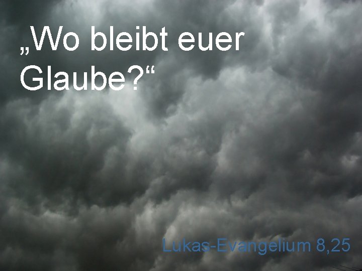 „Wo bleibt euer Glaube? “ Lukas-Evangelium 8, 25 