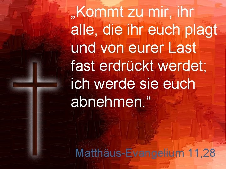 „Kommt zu mir, ihr alle, die ihr euch plagt und von eurer Last fast