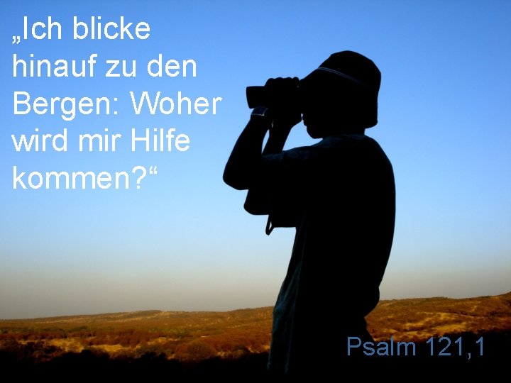 „Ich blicke hinauf zu den Bergen: Woher wird mir Hilfe kommen? “ Psalm 121,