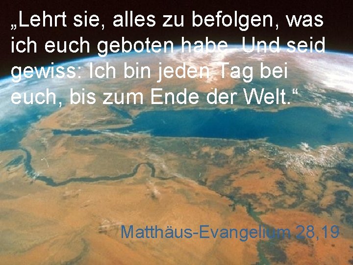 „Lehrt sie, alles zu befolgen, was ich euch geboten habe. Und seid gewiss: Ich