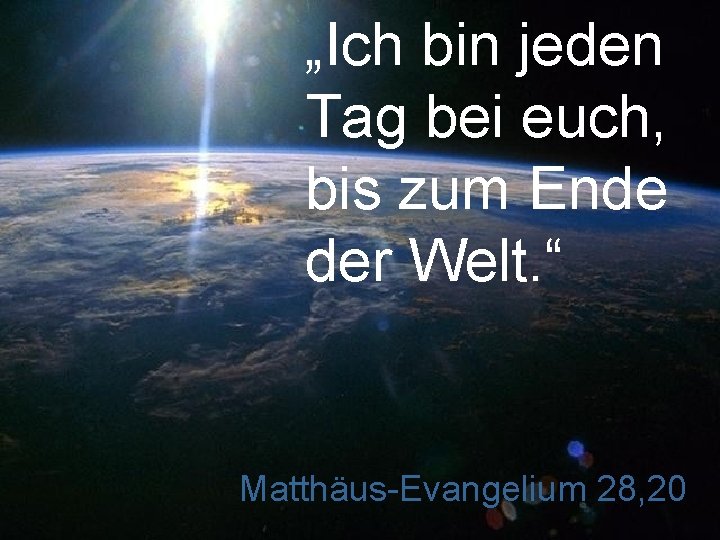 „Ich bin jeden Tag bei euch, bis zum Ende der Welt. “ Matthäus-Evangelium 28,