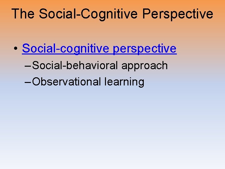 The Social-Cognitive Perspective • Social-cognitive perspective – Social-behavioral approach – Observational learning 