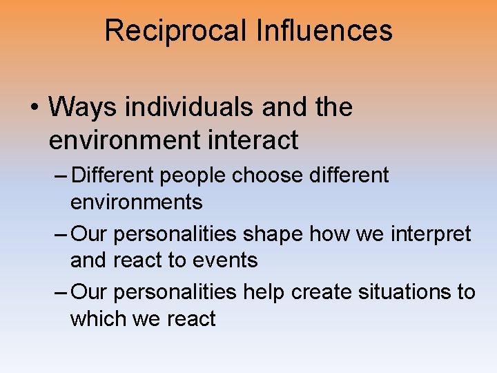 Reciprocal Influences • Ways individuals and the environment interact – Different people choose different