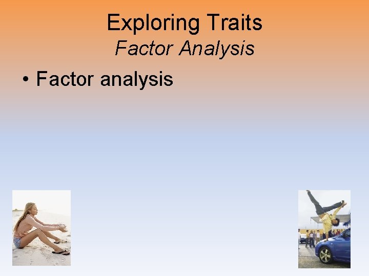 Exploring Traits Factor Analysis • Factor analysis 