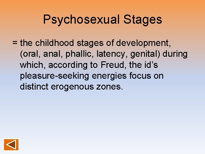 Psychosexual Stages = the childhood stages of development, (oral, anal, phallic, latency, genital) during