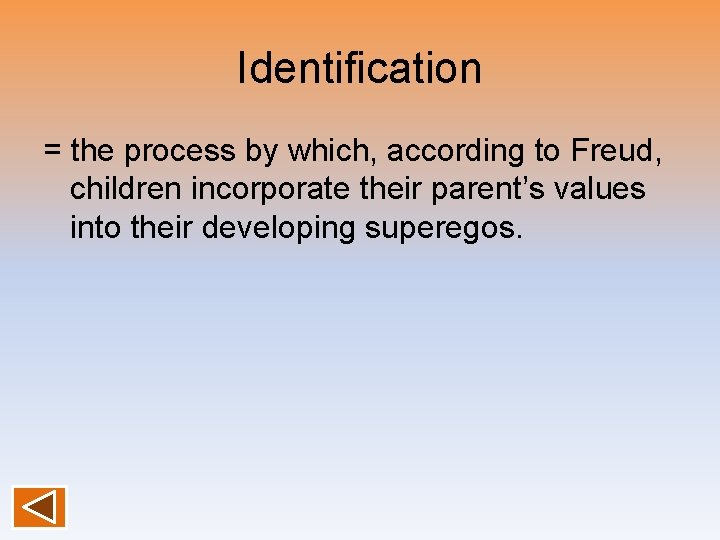 Identification = the process by which, according to Freud, children incorporate their parent’s values