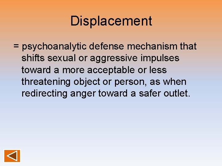 Displacement = psychoanalytic defense mechanism that shifts sexual or aggressive impulses toward a more