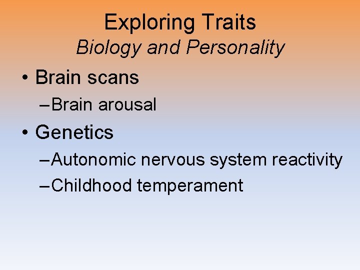 Exploring Traits Biology and Personality • Brain scans – Brain arousal • Genetics –