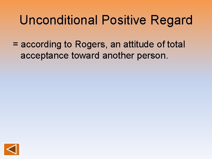 Unconditional Positive Regard = according to Rogers, an attitude of total acceptance toward another