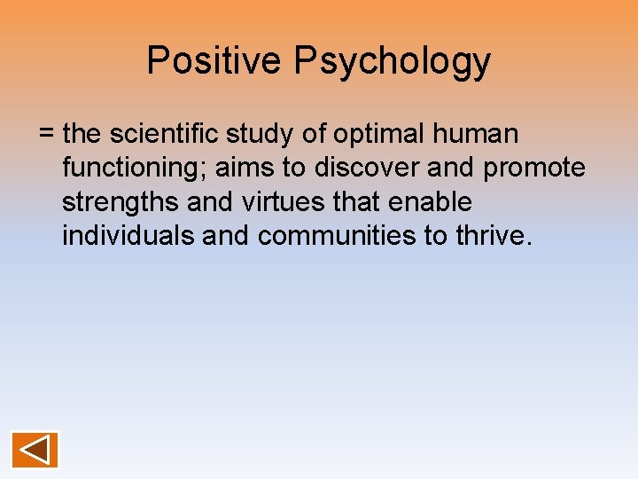 Positive Psychology = the scientific study of optimal human functioning; aims to discover and