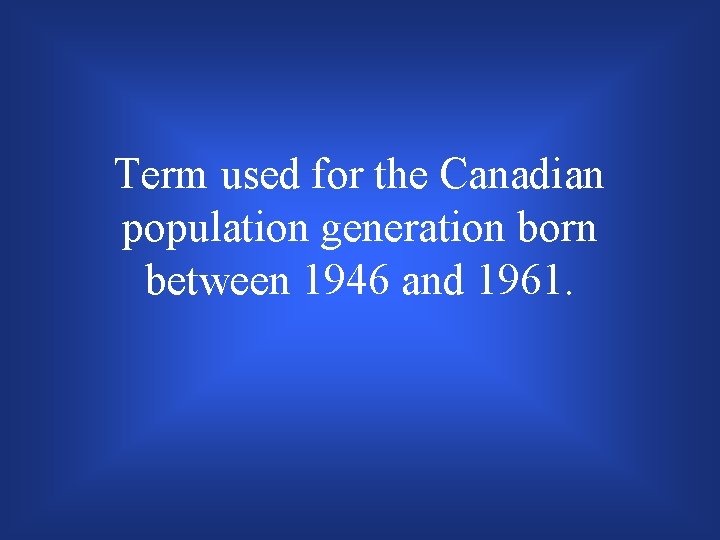 Term used for the Canadian population generation born between 1946 and 1961. 