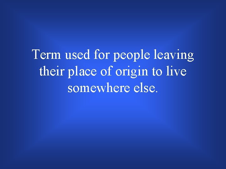 Term used for people leaving their place of origin to live somewhere else. 