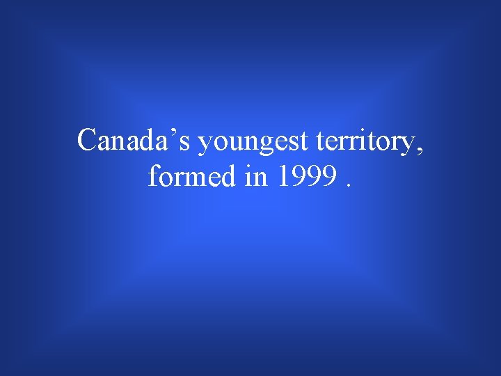 Canada’s youngest territory, formed in 1999. 