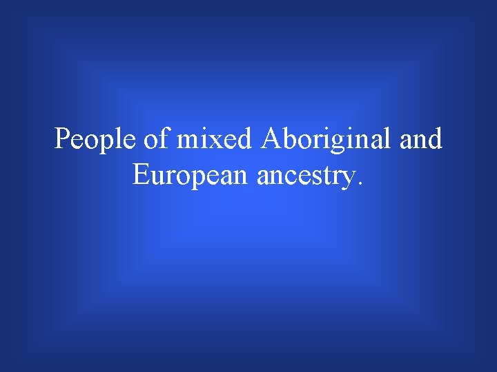 People of mixed Aboriginal and European ancestry. 