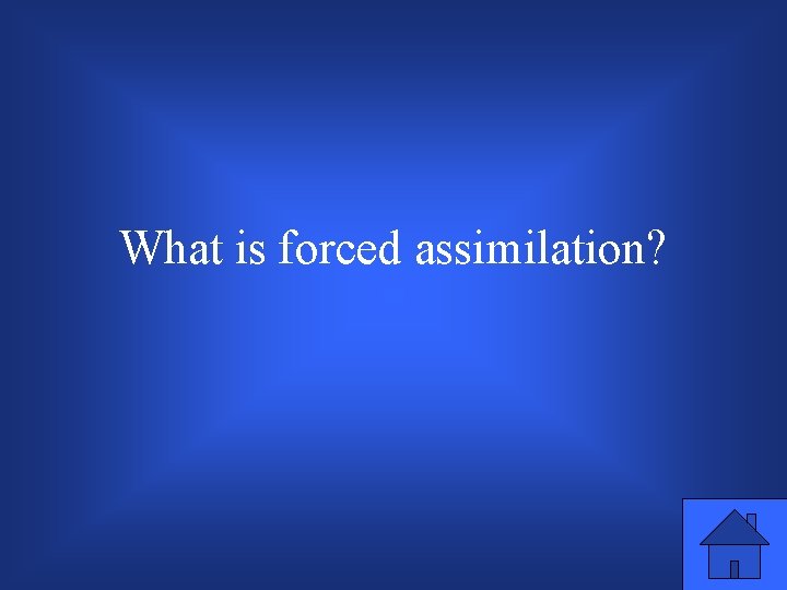 What is forced assimilation? 
