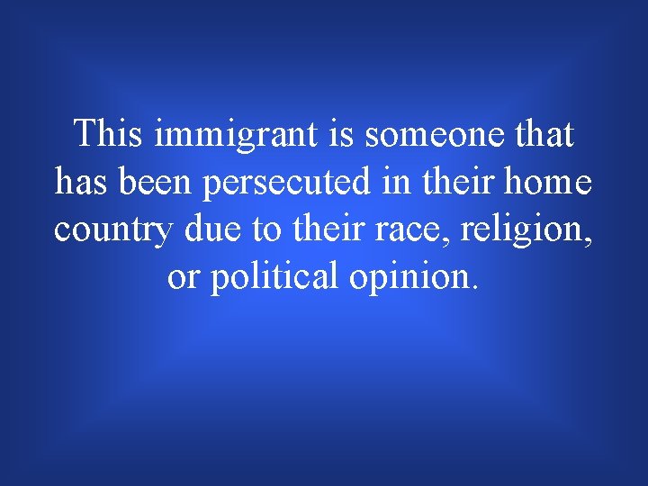 This immigrant is someone that has been persecuted in their home country due to