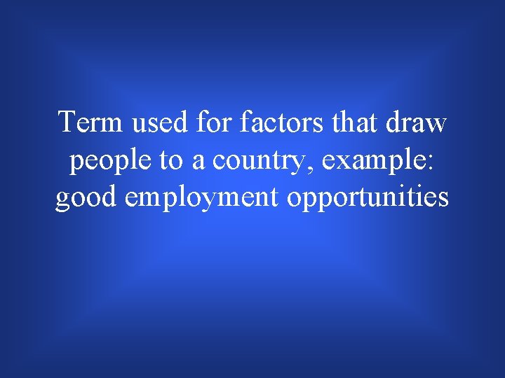 Term used for factors that draw people to a country, example: good employment opportunities