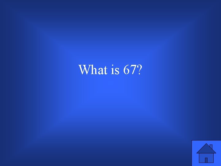 What is 67? 