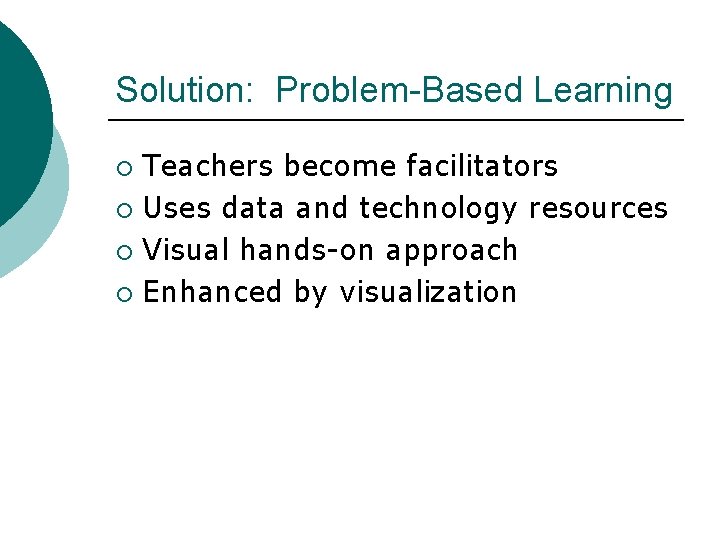 Solution: Problem-Based Learning Teachers become facilitators ¡ Uses data and technology resources ¡ Visual