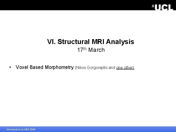 VI. Structural MRI Analysis 17 th March • Voxel Based Morphometry (Nikos Gorgoraptis and