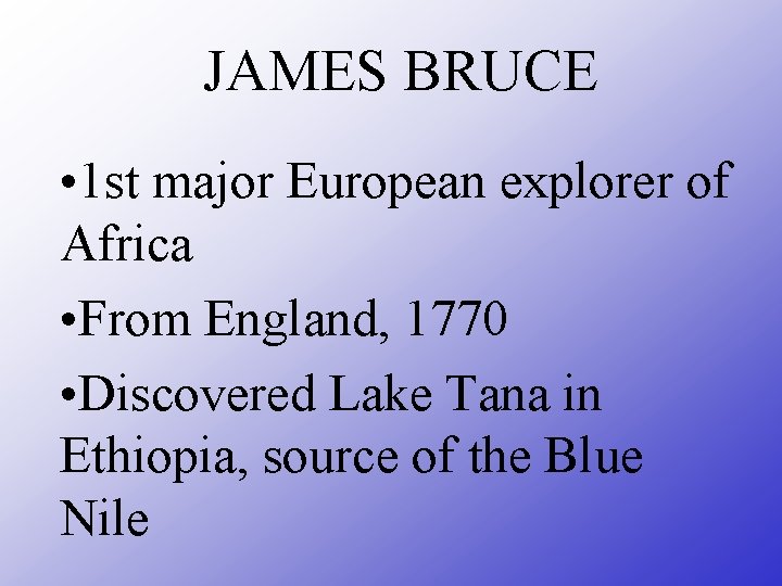 JAMES BRUCE • 1 st major European explorer of Africa • From England, 1770