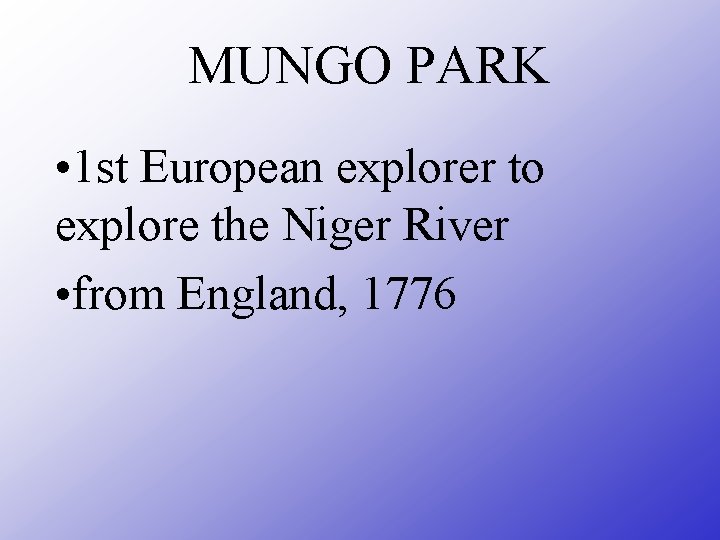 MUNGO PARK • 1 st European explorer to explore the Niger River • from