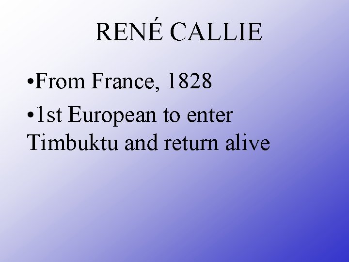 RENÉ CALLIE • From France, 1828 • 1 st European to enter Timbuktu and