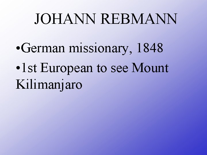 JOHANN REBMANN • German missionary, 1848 • 1 st European to see Mount Kilimanjaro