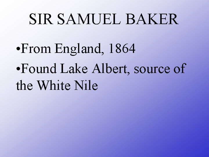 SIR SAMUEL BAKER • From England, 1864 • Found Lake Albert, source of the