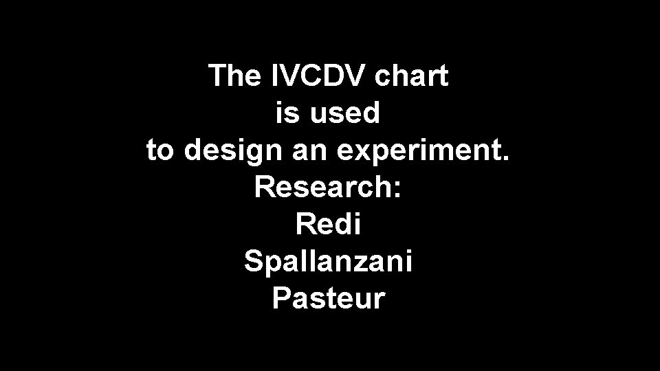 The IVCDV chart is used to design an experiment. Research: Redi Spallanzani Pasteur 