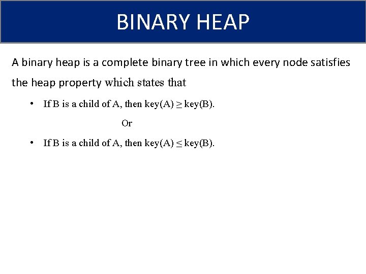 BINARY HEAP A binary heap is a complete binary tree in which every node