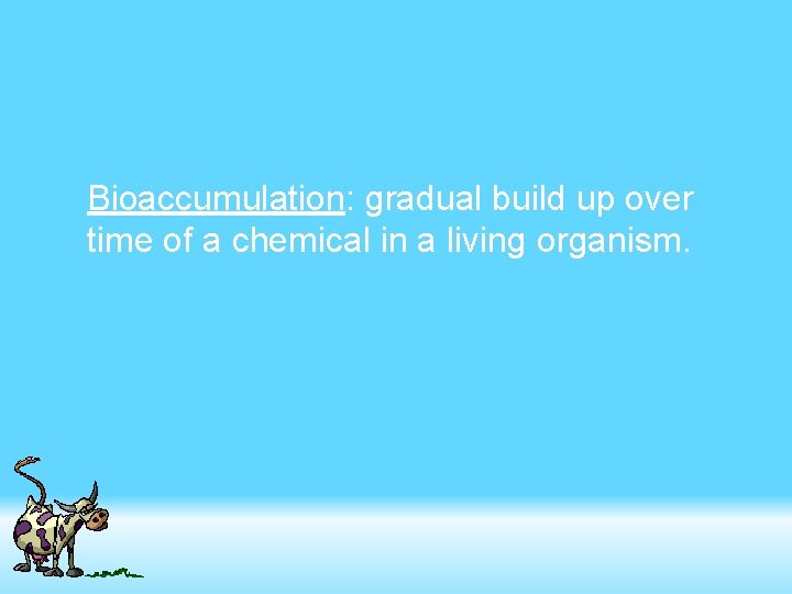Bioaccumulation: gradual build up over time of a chemical in a living organism. 